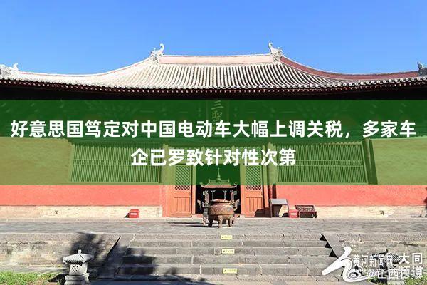 好意思国笃定对中国电动车大幅上调关税，多家车企已罗致针对性次第