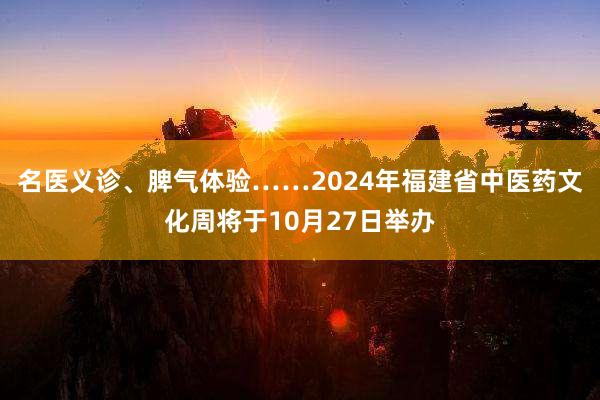 名医义诊、脾气体验……2024年福建省中医药文化周将于10月27日举办