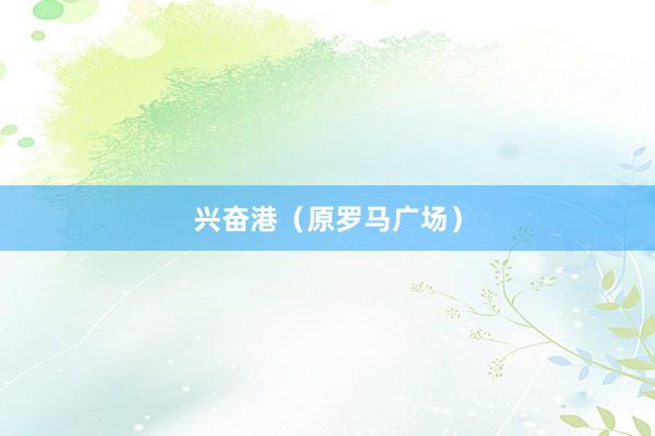 兴奋港（原罗马广场）