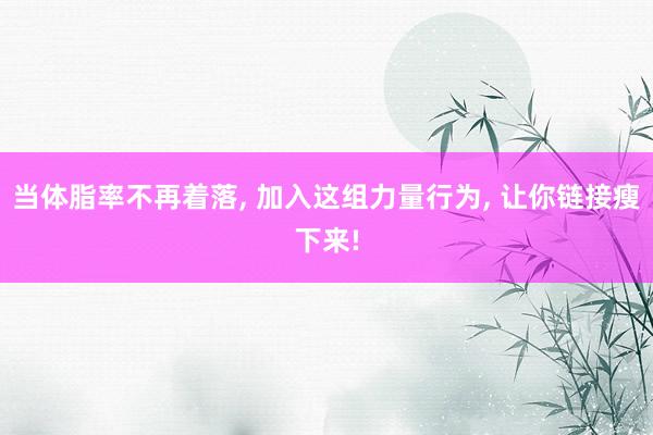 当体脂率不再着落, 加入这组力量行为, 让你链接瘦下来!