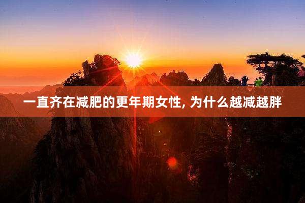 一直齐在减肥的更年期女性, 为什么越减越胖
