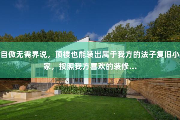 自傲无需界说，顶楼也能装出属于我方的法子复旧小家，按照我方喜欢的装修...