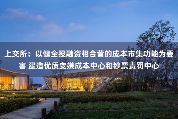上交所：以健全投融资相合营的成本市集功能为要害 建造优质变嫌成本中心和钞票责罚中心