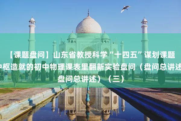 【课题盘问】山东省教授科学“十四五”谋划课题：基于中枢造就的初中物理课表里翻新实验盘问（盘问总讲述）（三）