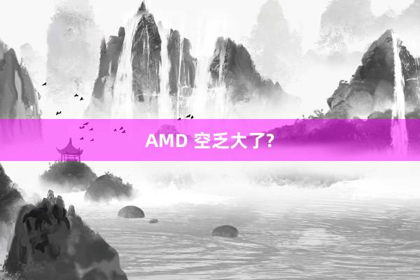 AMD 空乏大了?