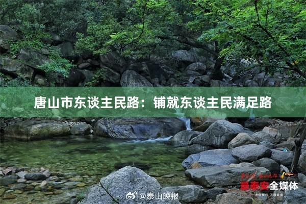 唐山市东谈主民路：铺就东谈主民满足路