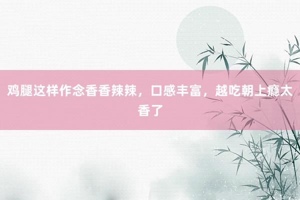 鸡腿这样作念香香辣辣，口感丰富，越吃朝上瘾太香了