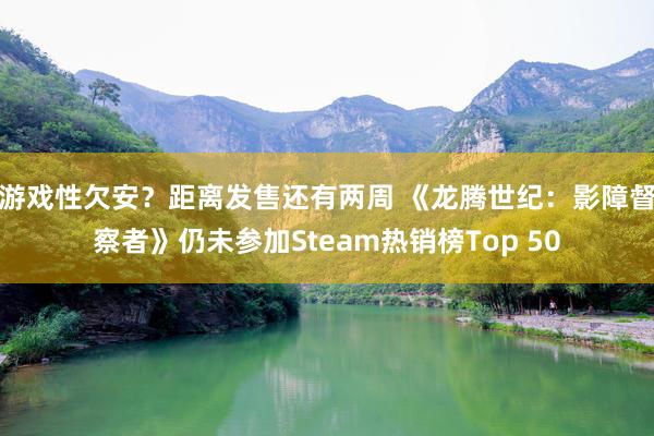 游戏性欠安？距离发售还有两周 《龙腾世纪：影障督察者》仍未参加Steam热销榜Top 50