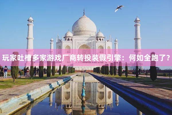 玩家吐槽多家游戏厂商转投装假引擎：何如全跑了？
