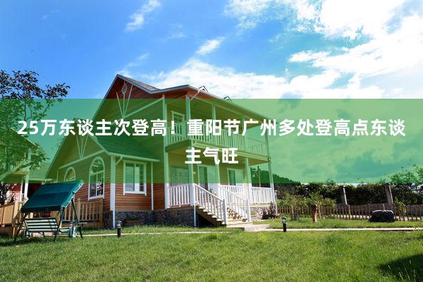 25万东谈主次登高！重阳节广州多处登高点东谈主气旺