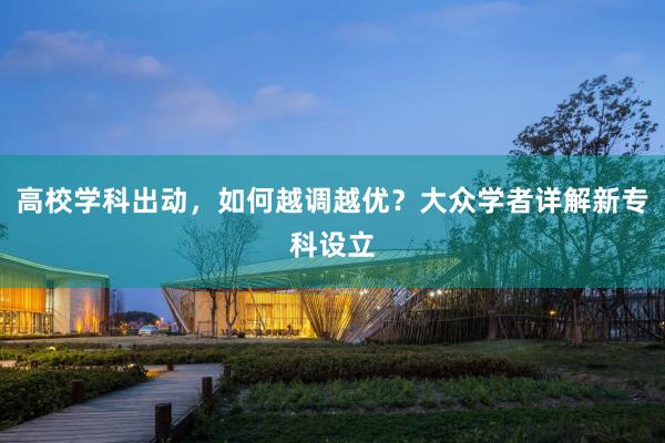 高校学科出动，如何越调越优？大众学者详解新专科设立